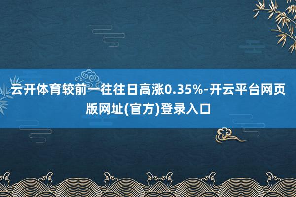 云开体育较前一往往日高涨0.35%-开云平台网页版网址(官方)登录入口