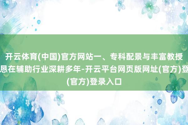 开云体育(中国)官方网站一、专科配景与丰富教授韩晶诚恳在辅助行业深耕多年-开云平台网页版网址(官方)登录入口