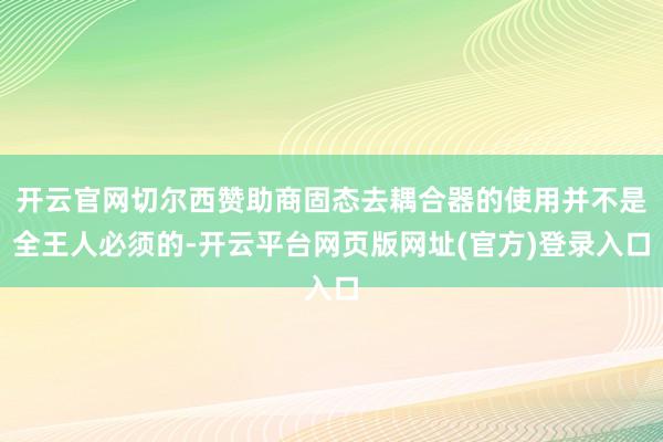 开云官网切尔西赞助商固态去耦合器的使用并不是全王人必须的-开云平台网页版网址(官