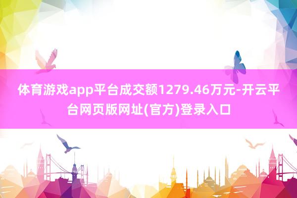 体育游戏app平台成交额1279.46万元-开云平台网页版网址(官方)登录入口