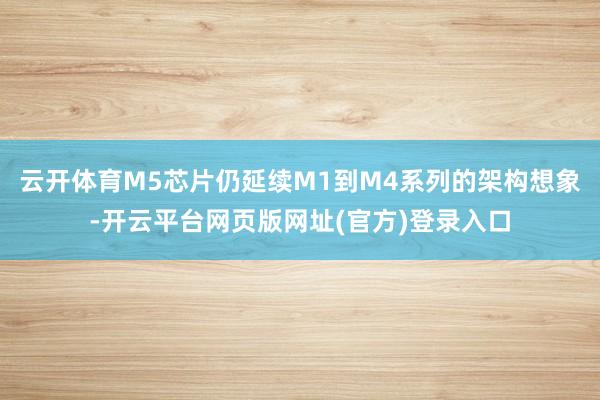 云开体育M5芯片仍延续M1到M4系列的架构想象-开云平台网页版网址(官方)登录入