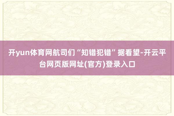 开yun体育网航司们“知错犯错”　　据看望-开云平台网页版网址(官方)登录入口
