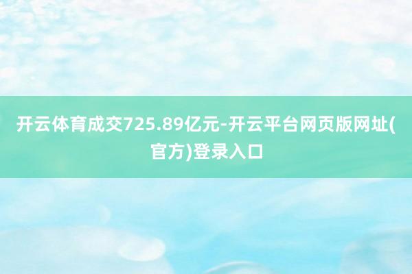 开云体育成交725.89亿元-开云平台网页版网址(官方)登录入口