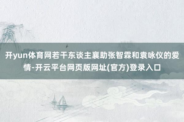 开yun体育网若干东谈主襄助张智霖和袁咏仪的爱情-开云平台网页版网址(官方)登录