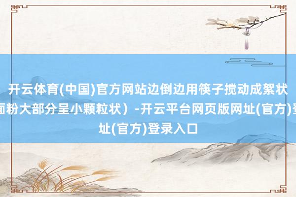 开云体育(中国)官方网站边倒边用筷子搅动成絮状（此时面粉大部分呈小颗粒状）-开云