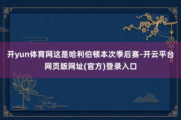开yun体育网这是哈利伯顿本次季后赛-开云平台网页版网址(官方)登录入口
