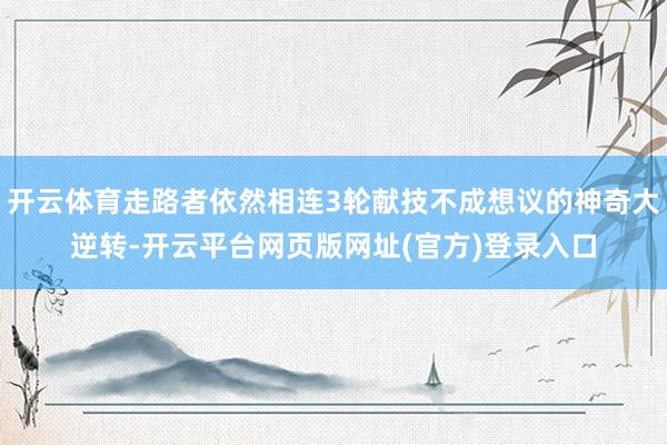 开云体育走路者依然相连3轮献技不成想议的神奇大逆转-开云平台网页版网址(官方)登