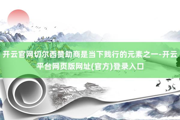 开云官网切尔西赞助商是当下贱行的元素之一-开云平台网页版网址(官方)登录入口