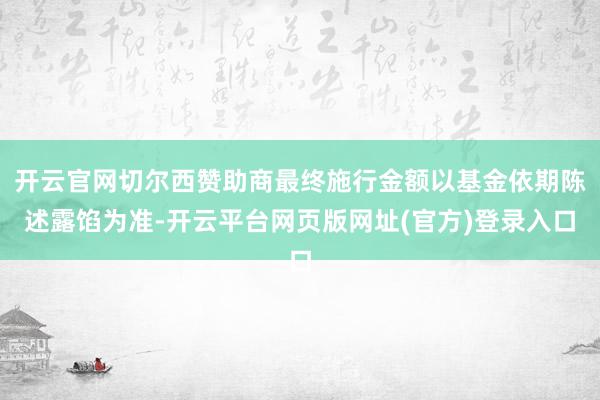 开云官网切尔西赞助商最终施行金额以基金依期陈述露馅为准-开云平台网页版网址(官方