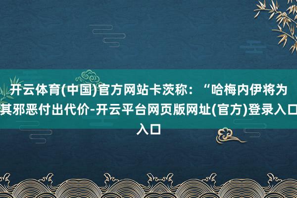开云体育(中国)官方网站卡茨称：“哈梅内伊将为其邪恶付出代价-开云平台网页版网址