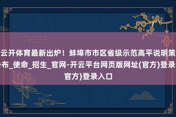 云开体育最新出炉！蚌埠市市区省级示范高平说明策画公布_使命_招生_官网-开云平台网页版网址(官方)登录入口
