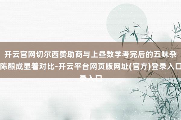 开云官网切尔西赞助商与上昼数学考完后的五味杂陈酿成显着对比-开云平台网页版网址(官方)登录入口