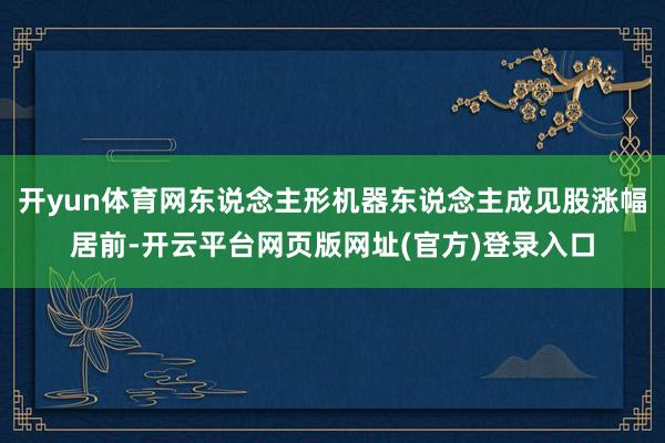 开yun体育网东说念主形机器东说念主成见股涨幅居前-开云平台网页版网址(官方)登录入口