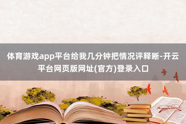 体育游戏app平台给我几分钟把情况评释晰-开云平台网页版网址(官方)登录入口