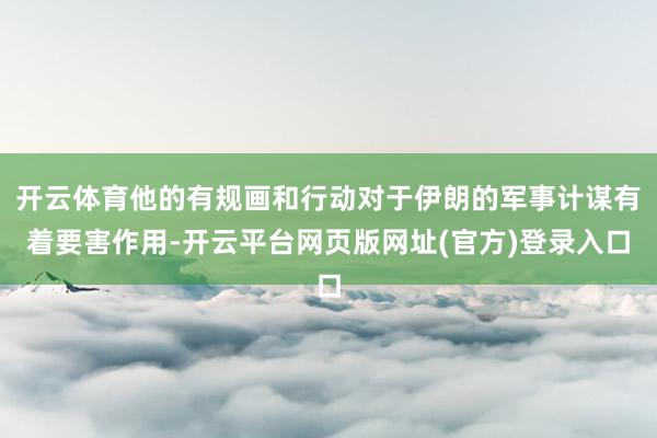 开云体育他的有规画和行动对于伊朗的军事计谋有着要害作用-开云平台网页版网址(官方)登录入口