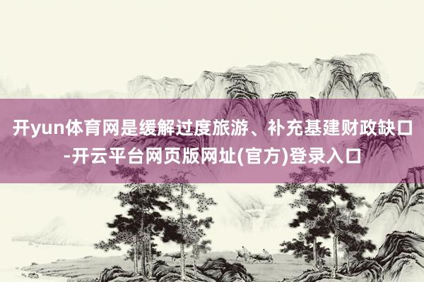 开yun体育网是缓解过度旅游、补充基建财政缺口-开云平台网页版网址(官方)登录入口