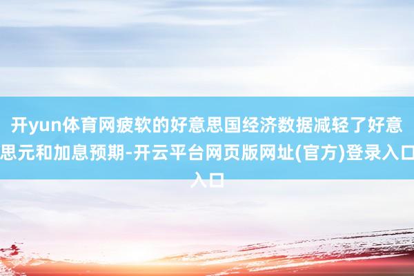 开yun体育网疲软的好意思国经济数据减轻了好意思元和加息预期-开云平台网页版网址(官方)登录入口
