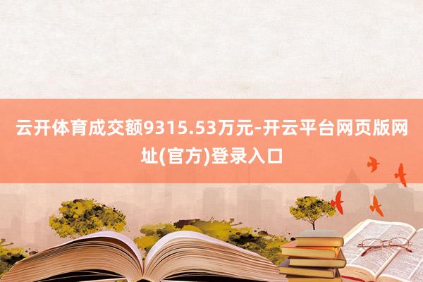 云开体育成交额9315.53万元-开云平台网页版网址(官方)登录入口