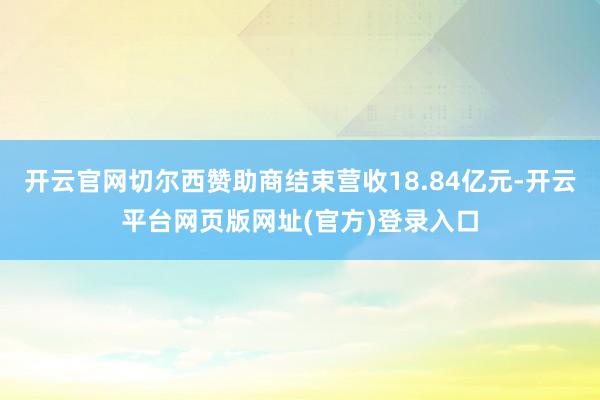 开云官网切尔西赞助商结束营收18.84亿元-开云平台网页版网址(官方)登录入口