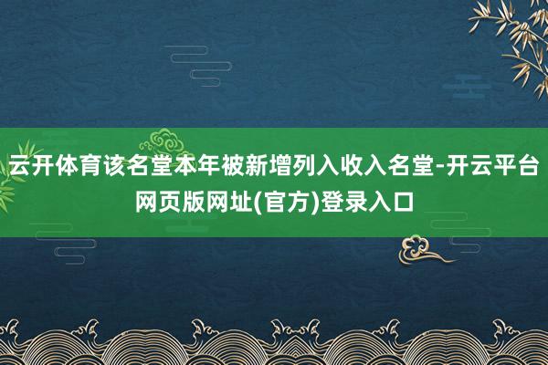 云开体育该名堂本年被新增列入收入名堂-开云平台网页版网址(官方)登录入口