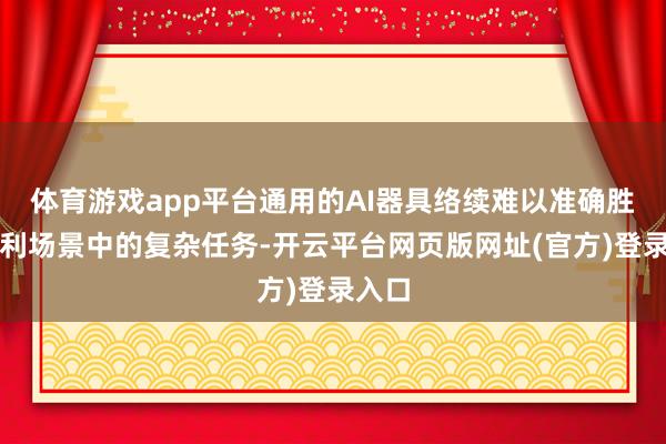 体育游戏app平台通用的AI器具络续难以准确胜任专利场景中的复杂任务-开云平台网