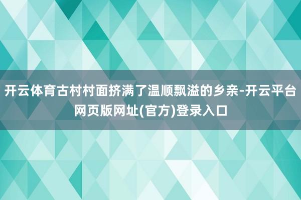 开云体育古村村面挤满了温顺飘溢的乡亲-开云平台网页版网址(官方)登录入口