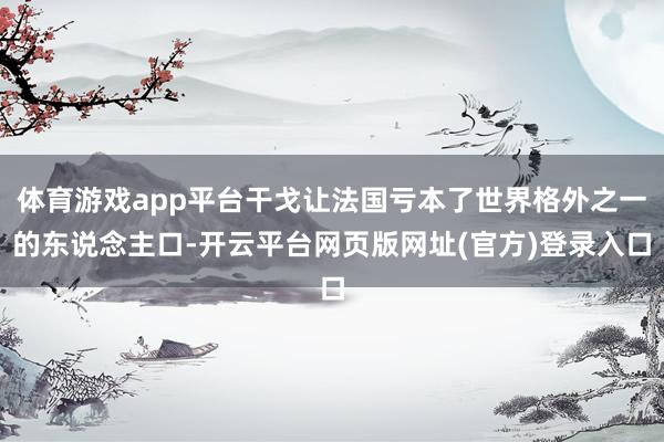 体育游戏app平台干戈让法国亏本了世界格外之一的东说念主口-开云平台网页版网址(官方)登录入口