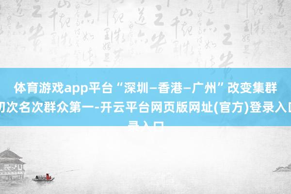 体育游戏app平台“深圳—香港—广州”改变集群初次名次群众第一-开云平台网页版网
