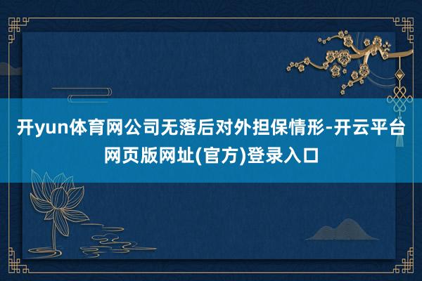 开yun体育网公司无落后对外担保情形-开云平台网页版网址(官方)登录入口