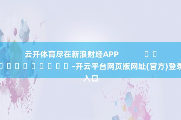 云开体育尽在新浪财经APP            													-开