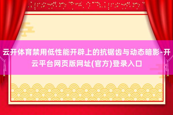 云开体育禁用低性能开辟上的抗锯齿与动态暗影-开云平台网页版网址(官方)登录入口