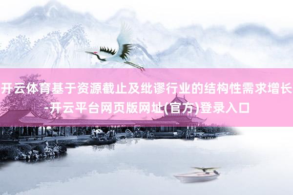 开云体育基于资源截止及纰谬行业的结构性需求增长-开云平台网页版网址(官方)登录入口
