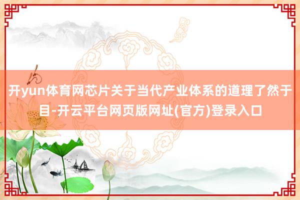 开yun体育网芯片关于当代产业体系的道理了然于目-开云平台网页版网址(官方)登录入口
