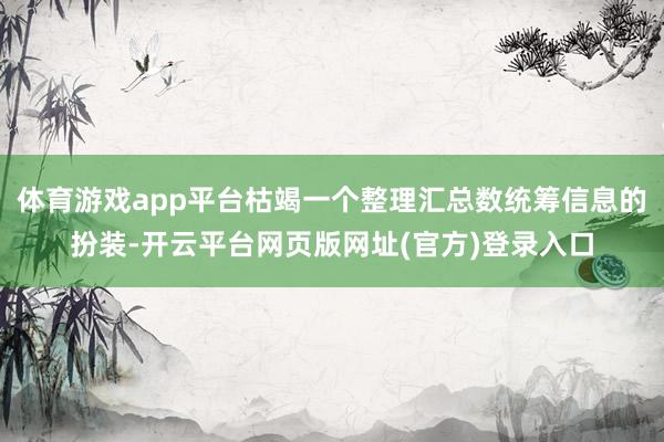 体育游戏app平台枯竭一个整理汇总数统筹信息的扮装-开云平台网页版网址(官方)登