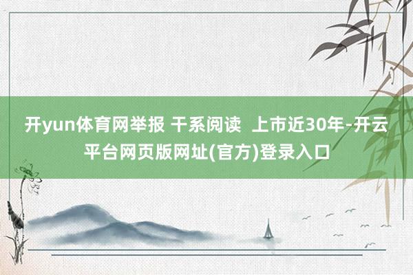 开yun体育网举报 干系阅读  上市近30年-开云平台网页版网址(官方)登录入口