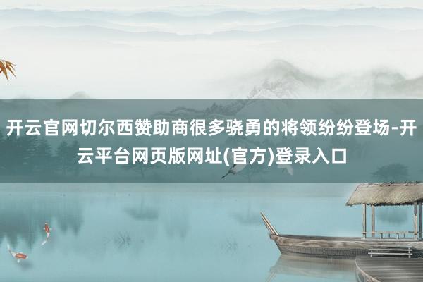 开云官网切尔西赞助商很多骁勇的将领纷纷登场-开云平台网页版网址(官方)登录入口