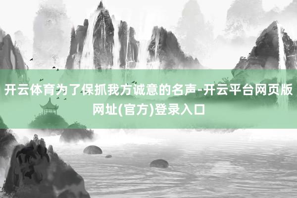 开云体育为了保抓我方诚意的名声-开云平台网页版网址(官方)登录入口