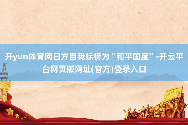 开yun体育网日方自我标榜为“和平国度”-开云平台网页版网址(官方)登录入口
