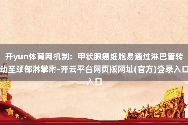开yun体育网机制：甲状腺癌细胞易通过淋巴管转动至颈部淋攀附-开云平台网页版网址