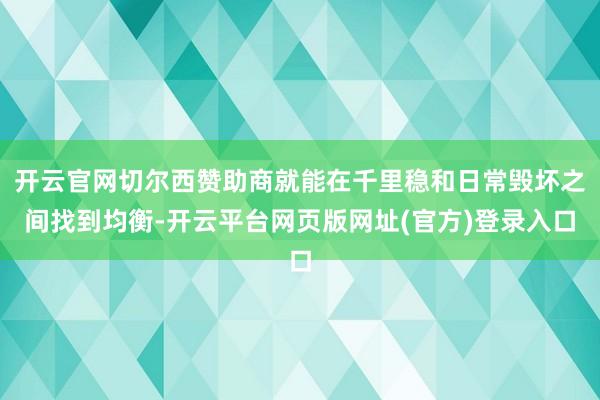 开云官网切尔西赞助商就能在千里稳和日常毁坏之间找到均衡-开云平台网页版网址(官方