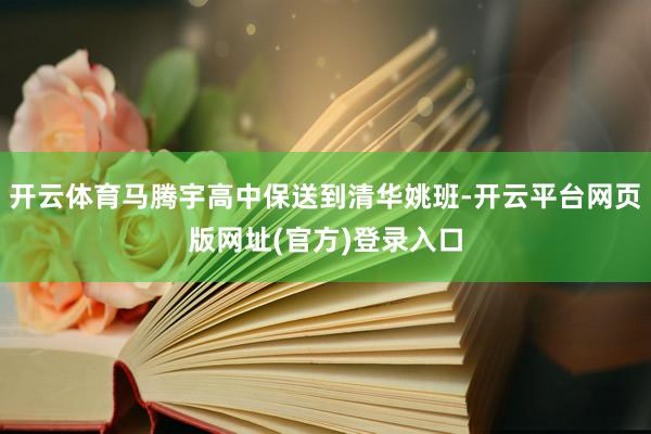 开云体育马腾宇高中保送到清华姚班-开云平台网页版网址(官方)登录入口