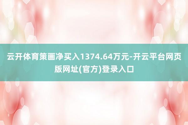 云开体育策画净买入1374.64万元-开云平台网页版网址(官方)登录入口