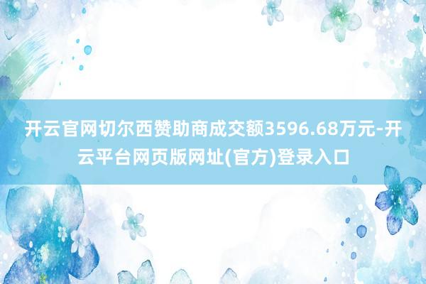 开云官网切尔西赞助商成交额3596.68万元-开云平台网页版网址(官方)登录入口