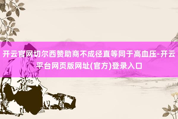开云官网切尔西赞助商不成径直等同于高血压-开云平台网页版网址(官方)登录入口