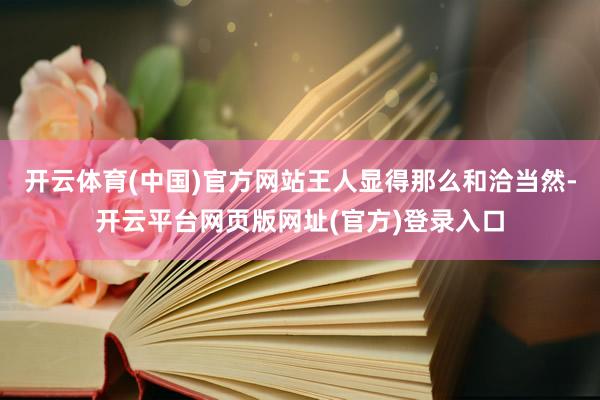 开云体育(中国)官方网站王人显得那么和洽当然-开云平台网页版网址(官方)登录入口