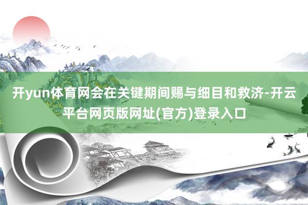 开yun体育网会在关键期间赐与细目和救济-开云平台网页版网址(官方)登录入口