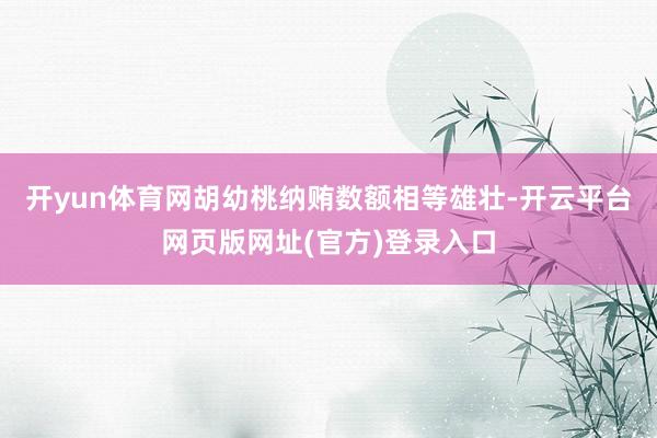 开yun体育网胡幼桃纳贿数额相等雄壮-开云平台网页版网址(官方)登录入口