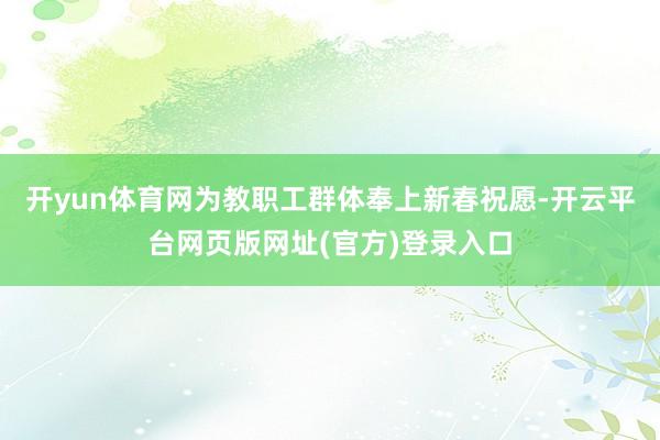 开yun体育网为教职工群体奉上新春祝愿-开云平台网页版网址(官方)登录入口