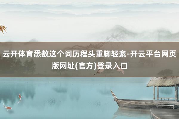 云开体育悉数这个词历程头重脚轻紊-开云平台网页版网址(官方)登录入口