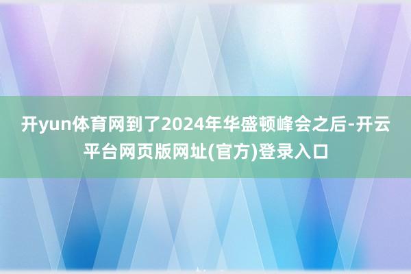 开yun体育网到了2024年华盛顿峰会之后-开云平台网页版网址(官方)登录入口